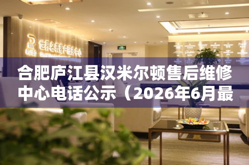 合肥庐江县汉米尔顿售后维修中心电话公示（2026年6月最新）