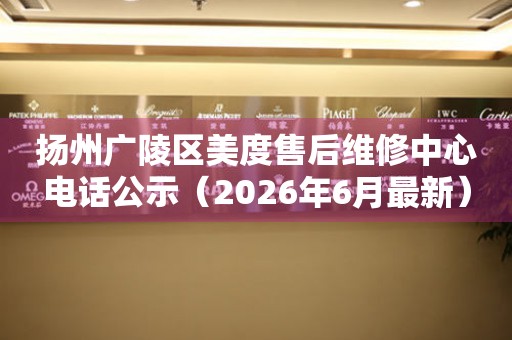 扬州广陵区美度售后维修中心电话公示（2026年6月最新）