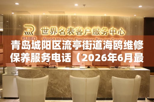 青岛城阳区流亭街道海鸥维修保养服务电话（2026年6月最新）