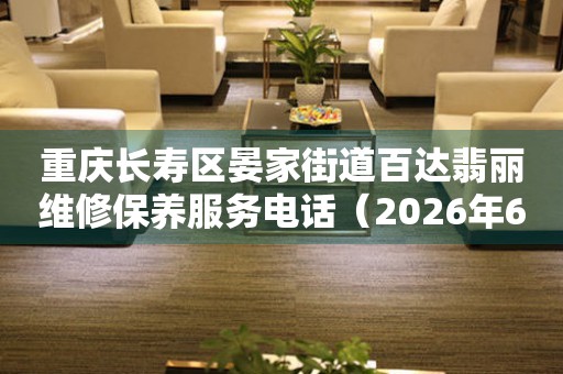 重庆长寿区晏家街道百达翡丽维修保养服务电话（2026年6月最新）