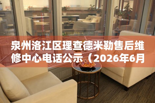 泉州洛江区理查德米勒售后维修中心电话公示（2026年6月最新）