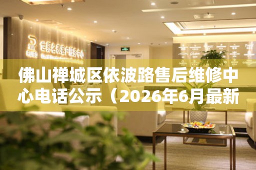 佛山禅城区依波路售后维修中心电话公示（2026年6月最新）