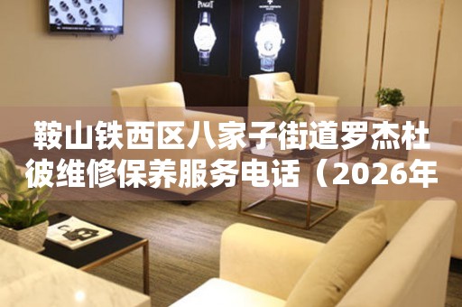 鞍山铁西区八家子街道罗杰杜彼维修保养服务电话（2026年6月最新）