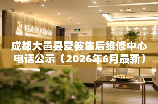 成都大邑县爱彼售后维修中心电话公示（2026年6月最新）
