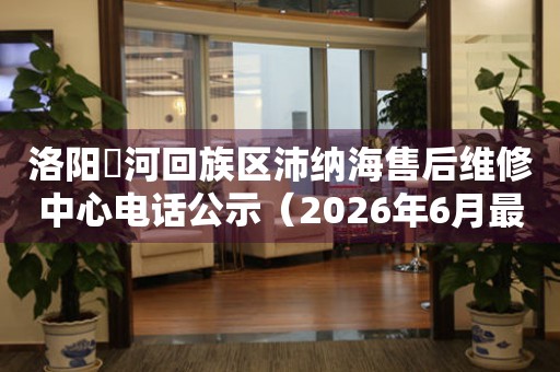 洛阳瀍河回族区沛纳海售后维修中心电话公示（2026年6月最新）