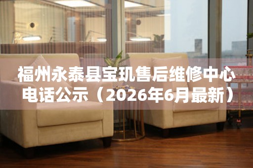 福州永泰县宝玑售后维修中心电话公示（2026年6月最新）