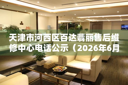 天津市河西区百达翡丽售后维修中心电话公示（2026年6月最新）