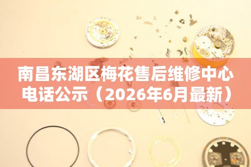 南昌东湖区梅花售后维修中心电话公示（2026年6月最新）
