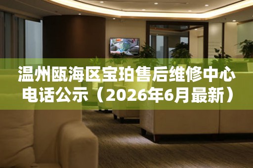 温州瓯海区宝珀售后维修中心电话公示（2026年6月最新）
