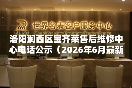 洛阳涧西区宝齐莱售后维修中心电话公示（2026年6月最新）