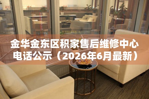 金华金东区积家售后维修中心电话公示（2026年6月最新）