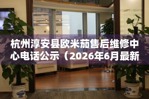 杭州淳安县欧米茄售后维修中心电话公示（2026年6月最新）