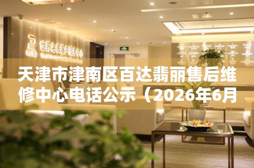 天津市津南区百达翡丽售后维修中心电话公示（2026年6月最新）