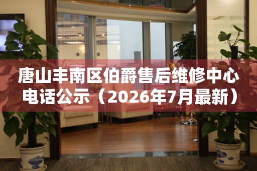 唐山丰南区伯爵售后维修中心电话公示（2026年7月最新）
