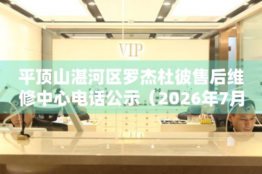 平顶山湛河区罗杰杜彼售后维修中心电话公示（2026年7月最新）