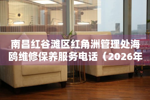 南昌红谷滩区红角洲管理处海鸥维修保养服务电话（2026年7月最新）
