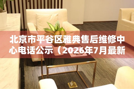 北京市平谷区雅典售后维修中心电话公示（2026年7月最新）