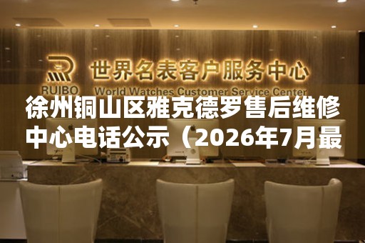 徐州铜山区雅克德罗售后维修中心电话公示（2026年7月最新）