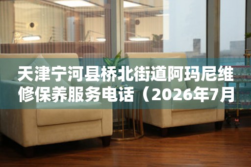天津宁河县桥北街道阿玛尼维修保养服务电话（2026年7月最新）