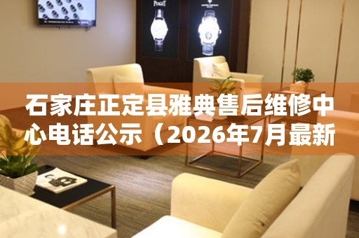 石家庄正定县雅典售后维修中心电话公示（2026年7月最新）