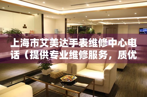 上海市艾美达手表维修中心电话（提供专业维修服务，质优价廉）