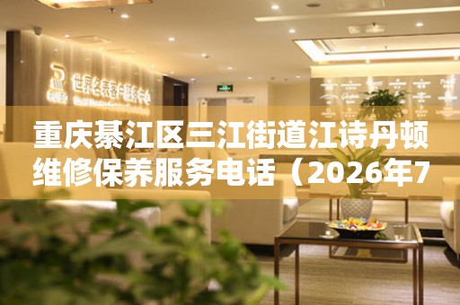 重庆綦江区三江街道江诗丹顿维修保养服务电话（2026年7月最新）