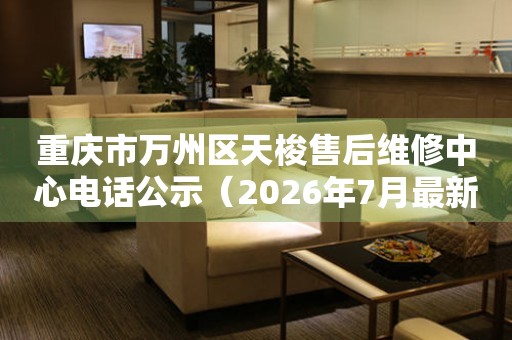 重庆市万州区天梭售后维修中心电话公示（2026年7月最新）