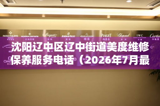 沈阳辽中区辽中街道美度维修保养服务电话（2026年7月最新）