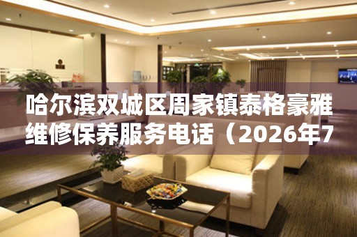 哈尔滨双城区周家镇泰格豪雅维修保养服务电话（2026年7月最新）