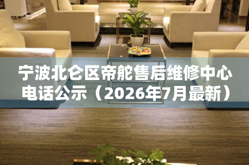 宁波北仑区帝舵售后维修中心电话公示（2026年7月最新）