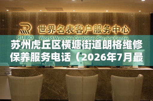 苏州虎丘区横塘街道朗格维修保养服务电话（2026年7月最新）