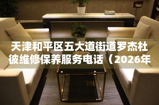 天津和平区五大道街道罗杰杜彼维修保养服务电话（2026年7月最新）
