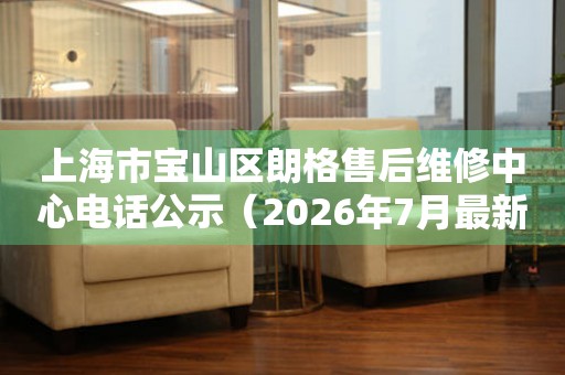 上海市宝山区朗格售后维修中心电话公示（2026年7月最新）