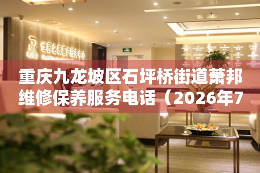 重庆九龙坡区石坪桥街道萧邦维修保养服务电话（2026年7月最新）