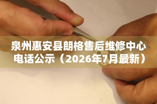泉州惠安县朗格售后维修中心电话公示（2026年7月最新）