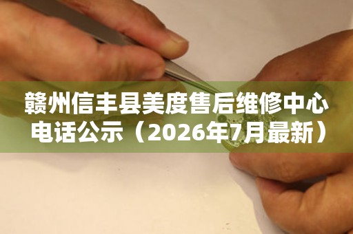 赣州信丰县美度售后维修中心电话公示（2026年7月最新）