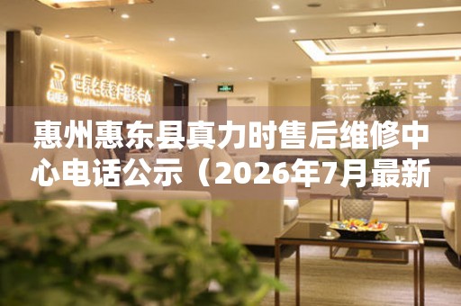 惠州惠东县真力时售后维修中心电话公示（2026年7月最新）