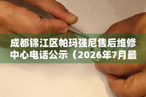 成都锦江区帕玛强尼售后维修中心电话公示（2026年7月最新）
