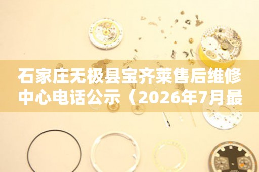 石家庄无极县宝齐莱售后维修中心电话公示（2026年7月最新）