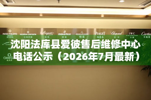 沈阳法库县爱彼售后维修中心电话公示（2026年7月最新）