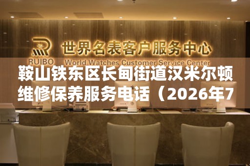 鞍山铁东区长甸街道汉米尔顿维修保养服务电话（2026年7月最新）