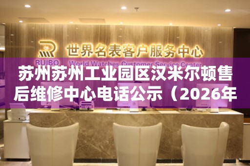 苏州苏州工业园区汉米尔顿售后维修中心电话公示（2026年7月最新）