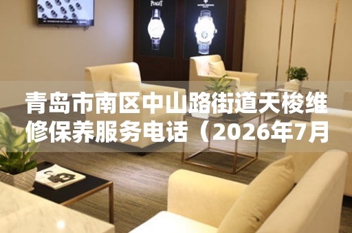 青岛市南区中山路街道天梭维修保养服务电话（2026年7月最新）