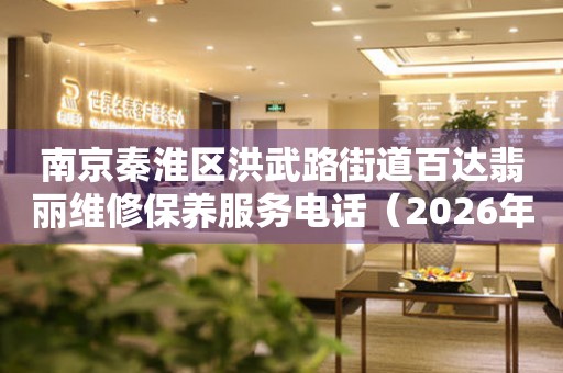 南京秦淮区洪武路街道百达翡丽维修保养服务电话（2026年7月最新）