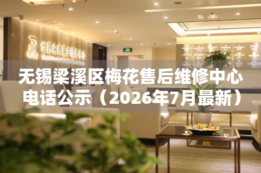 无锡梁溪区梅花售后维修中心电话公示（2026年7月最新）