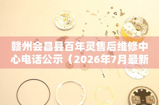 赣州会昌县百年灵售后维修中心电话公示（2026年7月最新）