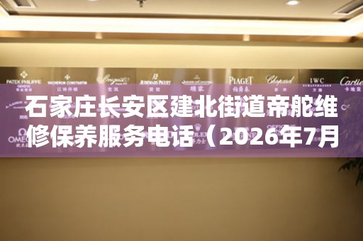 石家庄长安区建北街道帝舵维修保养服务电话（2026年7月最新）