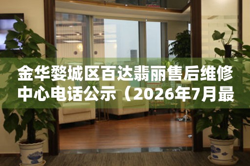 金华婺城区百达翡丽售后维修中心电话公示（2026年7月最新）