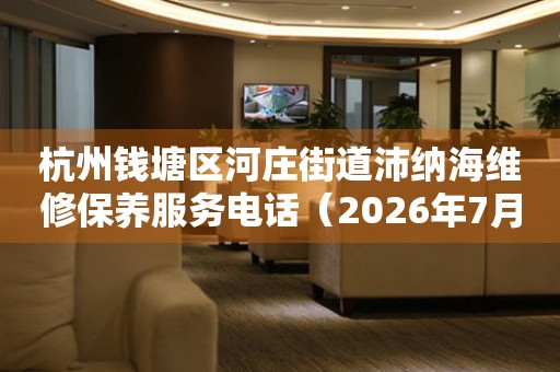 杭州钱塘区河庄街道沛纳海维修保养服务电话（2026年7月最新）