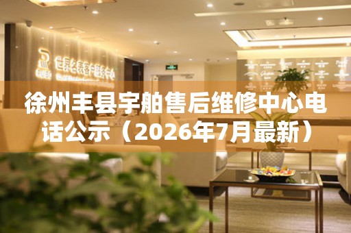 徐州丰县宇舶售后维修中心电话公示（2026年7月最新）